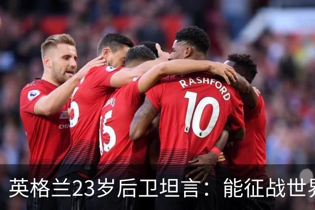 英格兰23岁后卫坦言：能征战世界杯，与离开利物浦有直接关系